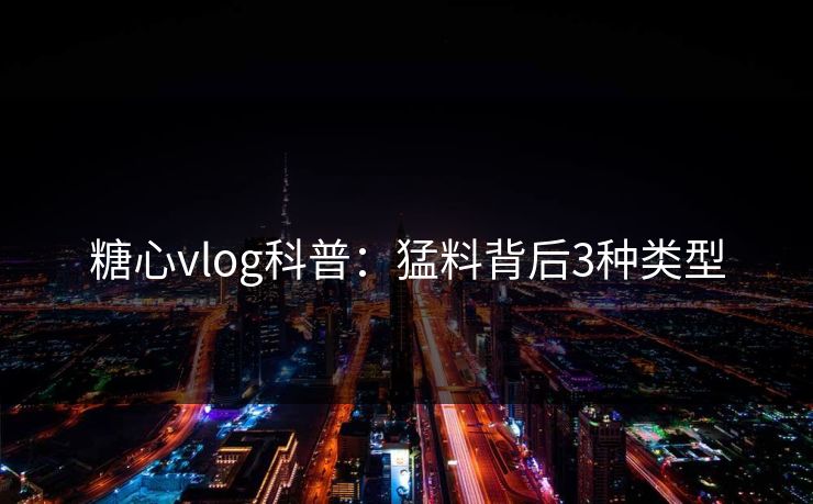 糖心vlog科普：猛料背后3种类型