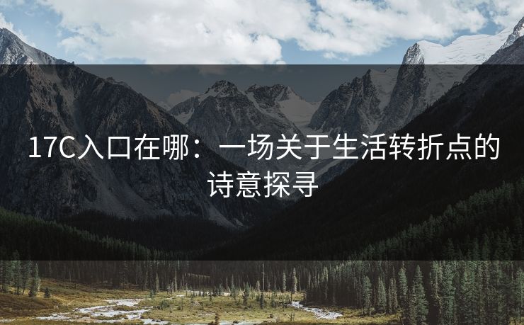17C入口在哪：一场关于生活转折点的诗意探寻