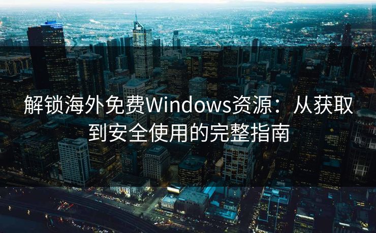 解锁海外免费Windows资源:从获取到安全使用的完整指南 第1张 解锁海外免费Windows资源:从获取到安全使用的完整指南 第1张