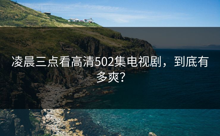 凌晨三点看高清502集电视剧,到底有多爽? 第1张 凌晨三点看高清502集电视剧,到底有多爽? 第1张