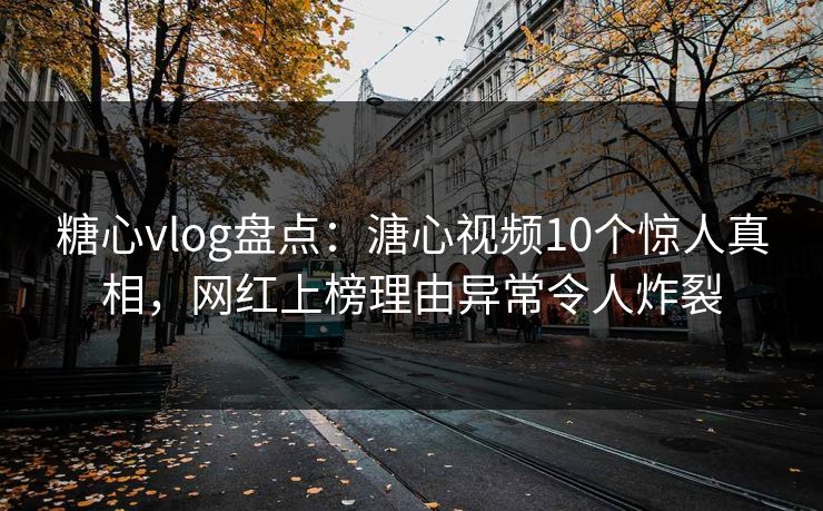 糖心vlog盘点：溏心视频10个惊人真相，网红上榜理由异常令人炸裂