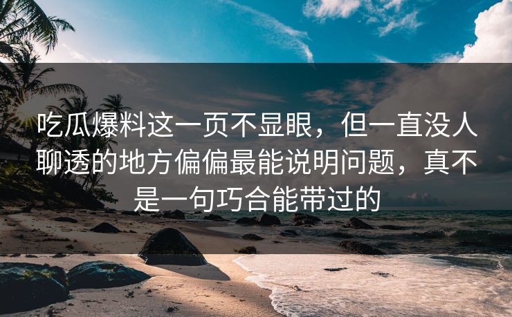 吃瓜爆料这一页不显眼，但一直没人聊透的地方偏偏最能说明问题，真不是一句巧合能带过的