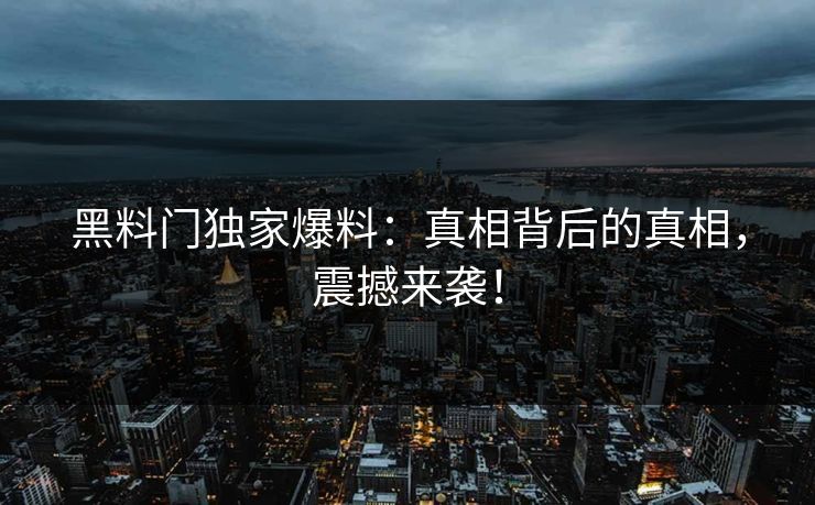 黑料门独家爆料：真相背后的真相，震撼来袭！