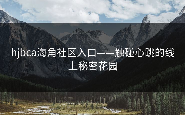 hjbca海角社区入口——触碰心跳的线上秘密花园 第1张 hjbca海角社区入口——触碰心跳的线上秘密花园 第1张